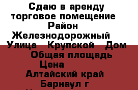 Сдаю в аренду торговое помещение › Район ­ Железнодорожный  › Улица ­ Крупской › Дом ­ 96 › Общая площадь ­ 80 › Цена ­ 60 000 - Алтайский край, Барнаул г. Недвижимость » Помещения аренда   . Алтайский край,Барнаул г.